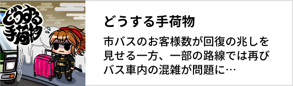 どうする手荷物。市バスのお客様数が回復の兆しを見せる一方、一部の路線では再びバス車内の混雑が問題に⋯